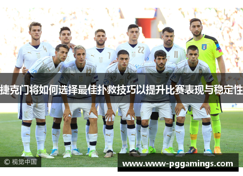 捷克门将如何选择最佳扑救技巧以提升比赛表现与稳定性