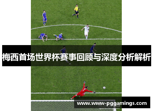 梅西首场世界杯赛事回顾与深度分析解析