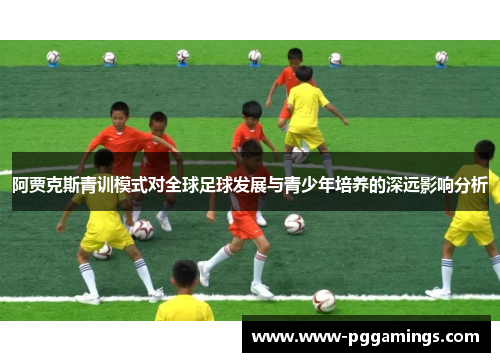 阿贾克斯青训模式对全球足球发展与青少年培养的深远影响分析