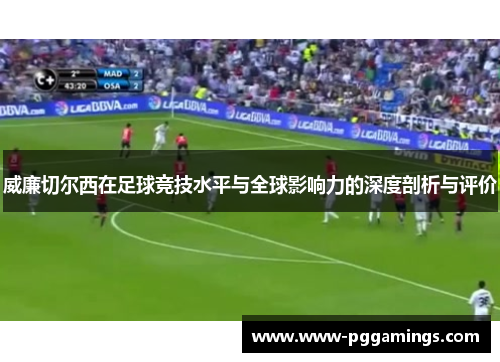 威廉切尔西在足球竞技水平与全球影响力的深度剖析与评价