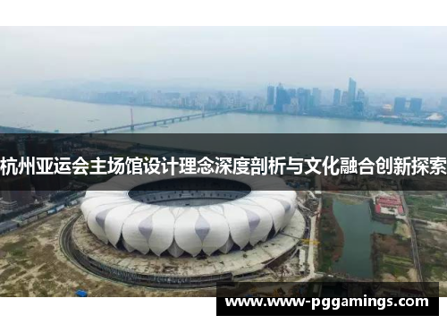 杭州亚运会主场馆设计理念深度剖析与文化融合创新探索