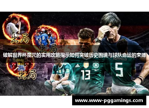 破解世界杯魔咒的实用攻略揭示如何突破历史困境与球队命运的束缚