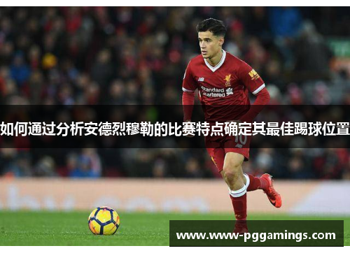 如何通过分析安德烈穆勒的比赛特点确定其最佳踢球位置