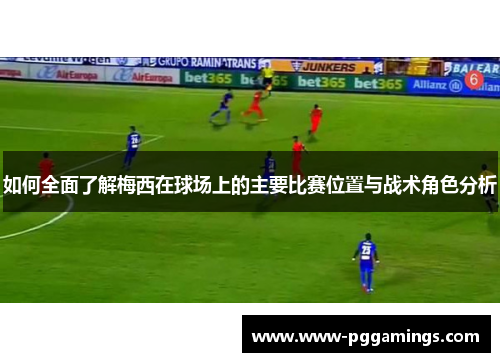如何全面了解梅西在球场上的主要比赛位置与战术角色分析