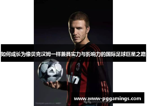 如何成长为像贝克汉姆一样兼具实力与影响力的国际足球巨星之路