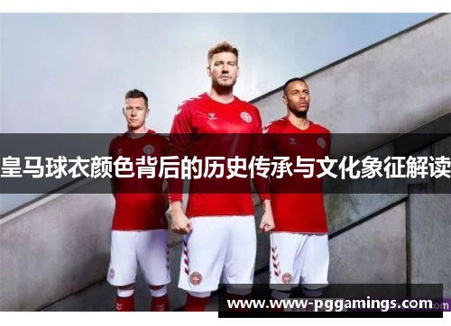 皇马球衣颜色背后的历史传承与文化象征解读