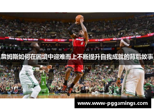 詹姆斯如何在困境中迎难而上不断提升自我成就的背后故事
