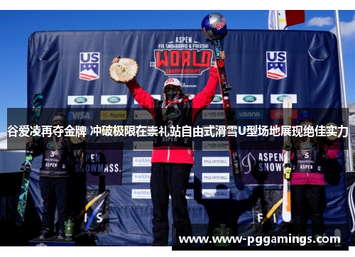 谷爱凌再夺金牌 冲破极限在崇礼站自由式滑雪U型场地展现绝佳实力 谷爱凌再夺金牌 冲破极限在崇礼站自由式滑雪U型场地展现绝佳实力