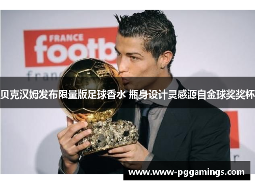 贝克汉姆发布限量版足球香水 瓶身设计灵感源自金球奖奖杯 贝克汉姆发布限量版足球香水 瓶身设计灵感源自金球奖奖杯