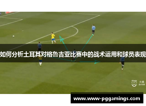 如何分析土耳其对格鲁吉亚比赛中的战术运用和球员表现