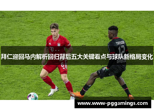 拜仁迎回马内解析回归背后五大关键看点与球队新格局变化