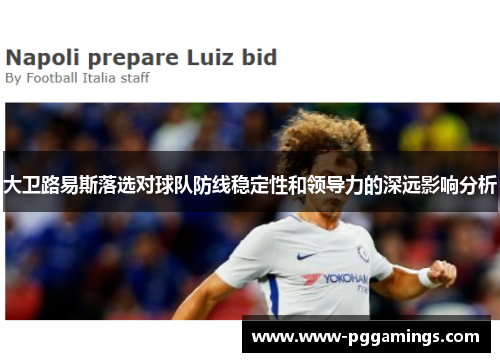 大卫路易斯落选对球队防线稳定性和领导力的深远影响分析