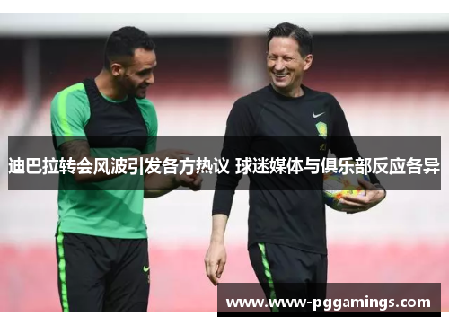 迪巴拉转会风波引发各方热议 球迷媒体与俱乐部反应各异