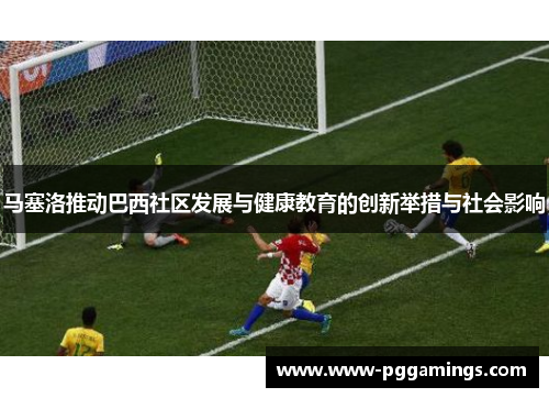 马塞洛推动巴西社区发展与健康教育的创新举措与社会影响