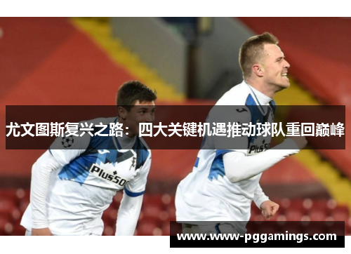尤文图斯复兴之路:四大关键机遇推动球队重回巅峰 尤文图斯复兴之路:四大关键机遇推动球队重回巅峰
