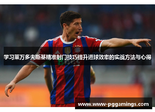 学习莱万多夫斯基精准射门技巧提升进球效率的实战方法与心得