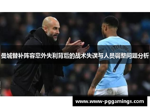 曼城替补阵容意外失利背后的战术失误与人员调整问题分析