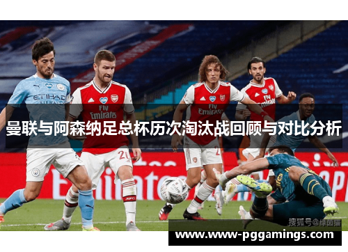 曼联与阿森纳足总杯历次淘汰战回顾与对比分析