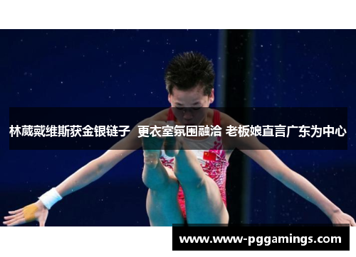 林葳戴维斯获金银链子  更衣室氛围融洽 老板娘直言广东为中心