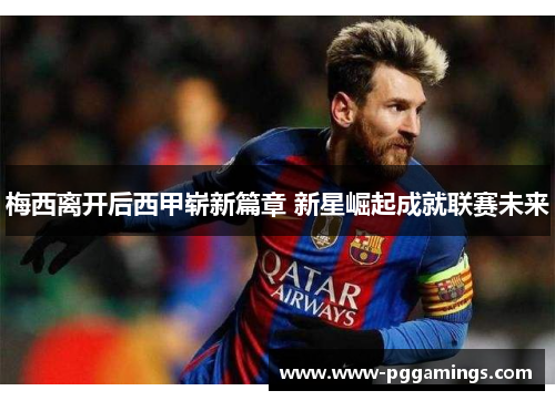 梅西离开后西甲崭新篇章 新星崛起成就联赛未来 梅西离开后西甲崭新篇章 新星崛起成就联赛未来