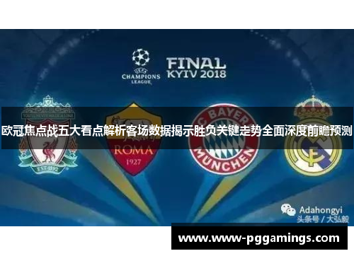 欧冠焦点战五大看点解析客场数据揭示胜负关键走势全面深度前瞻预测