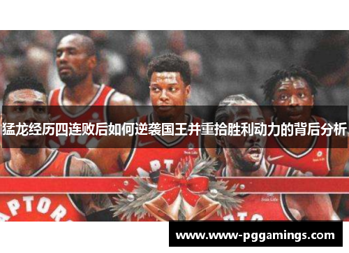 猛龙经历四连败后如何逆袭国王并重拾胜利动力的背后分析 猛龙经历四连败后如何逆袭国王并重拾胜利动力的背后分析