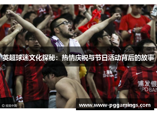 英超球迷文化探秘：热情庆祝与节日活动背后的故事