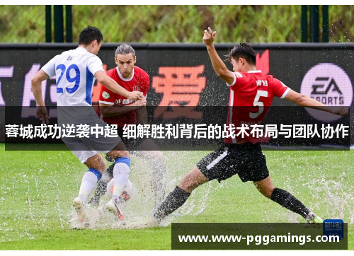 蓉城成功逆袭中超 细解胜利背后的战术布局与团队协作