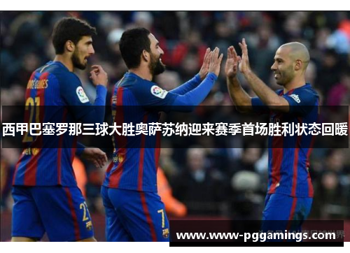 西甲巴塞罗那三球大胜奥萨苏纳迎来赛季首场胜利状态回暖