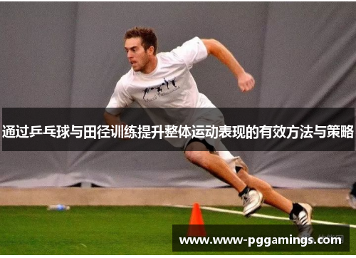 通过乒乓球与田径训练提升整体运动表现的有效方法与策略