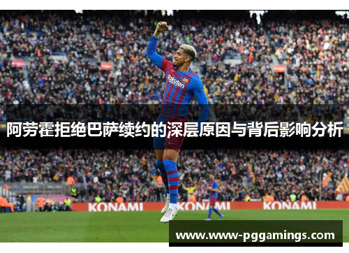 阿劳霍拒绝巴萨续约的深层原因与背后影响分析
